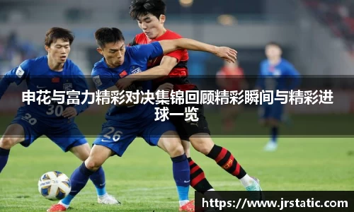 申花与富力精彩对决集锦回顾精彩瞬间与精彩进球一览
