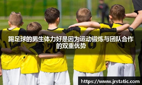 踢足球的男生体力好是因为运动锻炼与团队合作的双重优势