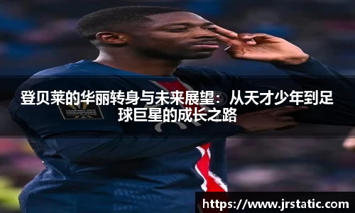 登贝莱的华丽转身与未来展望：从天才少年到足球巨星的成长之路